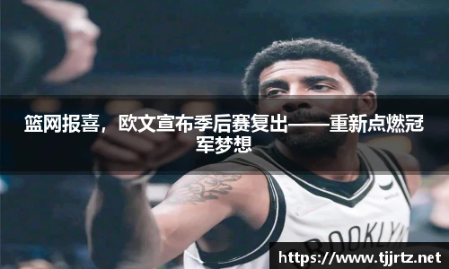 篮网报喜，欧文宣布季后赛复出——重新点燃冠军梦想