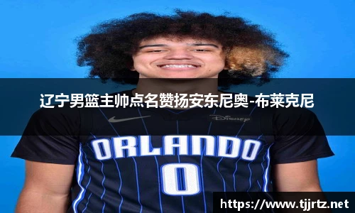 辽宁男篮主帅点名赞扬安东尼奥-布莱克尼