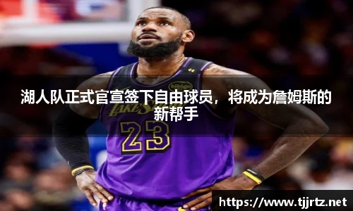 湖人队正式官宣签下自由球员，将成为詹姆斯的新帮手
