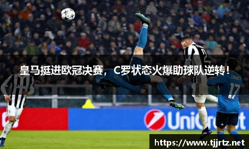 皇马挺进欧冠决赛，C罗状态火爆助球队逆转！