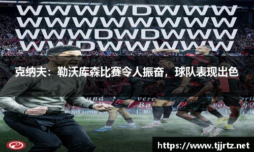 克纳夫：勒沃库森比赛令人振奋，球队表现出色