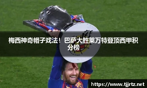 梅西神奇帽子戏法！巴萨大胜莱万特登顶西甲积分榜