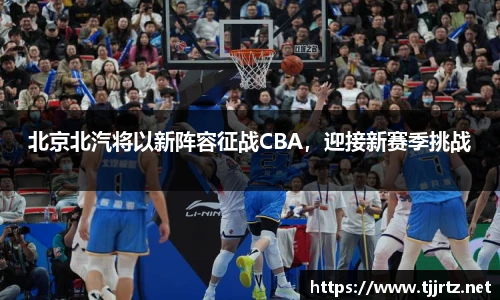 北京北汽将以新阵容征战CBA，迎接新赛季挑战