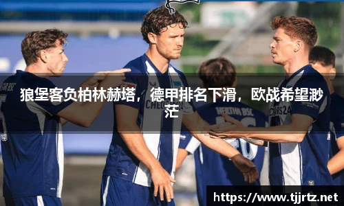 狼堡客负柏林赫塔，德甲排名下滑，欧战希望渺茫