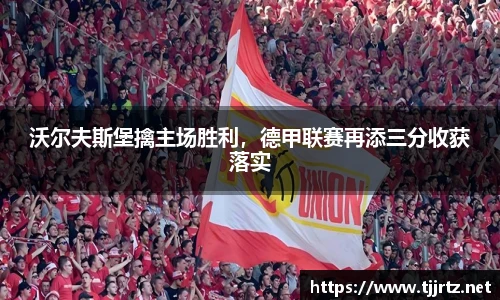 沃尔夫斯堡擒主场胜利，德甲联赛再添三分收获落实