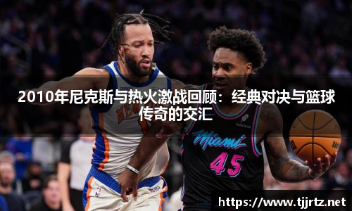2010年尼克斯与热火激战回顾：经典对决与篮球传奇的交汇