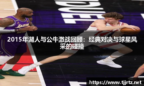 2015年湖人与公牛激战回顾：经典对决与球星风采的碰撞