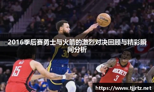 2016季后赛勇士与火箭的激烈对决回顾与精彩瞬间分析