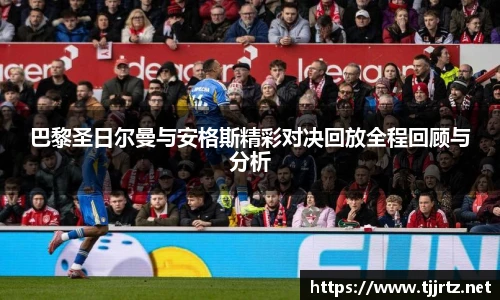 巴黎圣日尔曼与安格斯精彩对决回放全程回顾与分析