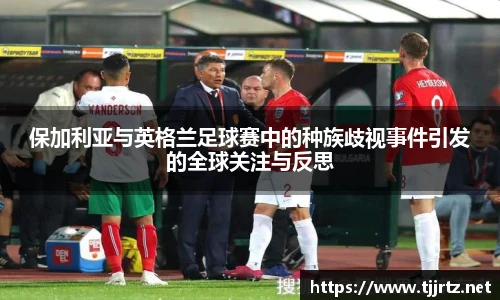 保加利亚与英格兰足球赛中的种族歧视事件引发的全球关注与反思