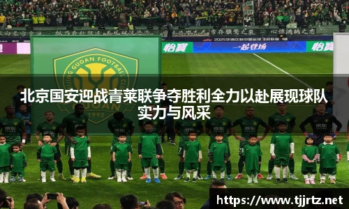 北京国安迎战青莱联争夺胜利全力以赴展现球队实力与风采