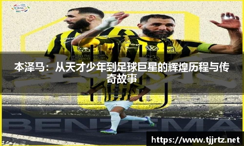 本泽马：从天才少年到足球巨星的辉煌历程与传奇故事