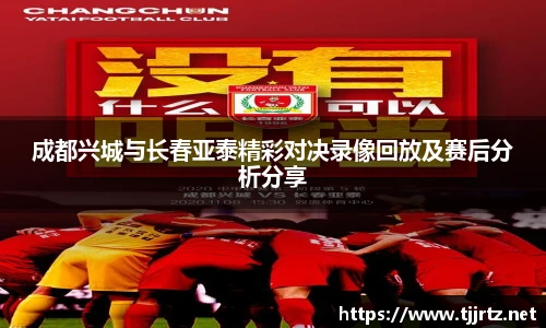 成都兴城与长春亚泰精彩对决录像回放及赛后分析分享